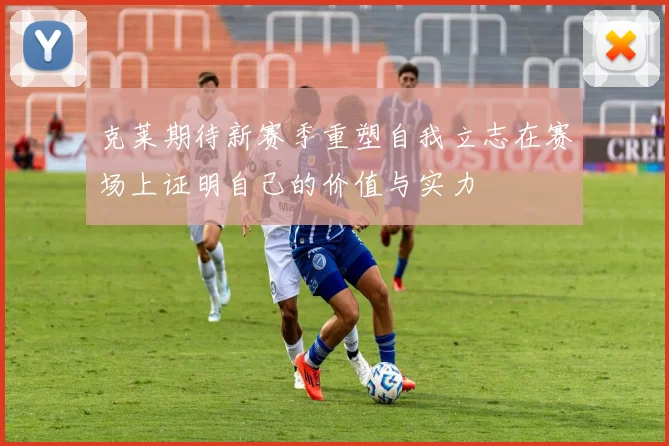 克莱期待新赛季重塑自我立志在赛场上证明自己的价值与实力