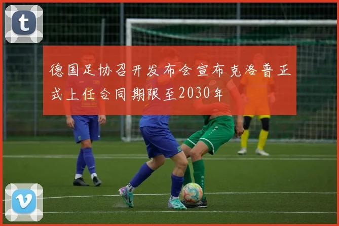德国足协召开发布会宣布克洛普正式上任合同期限至2030年