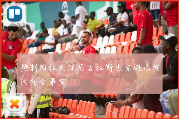 热刺维拉关注尼古拉斯杰克逊已询问转会事宜